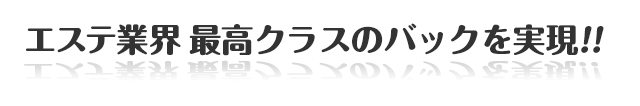 エステ業界最高クラスのバックを実現!!